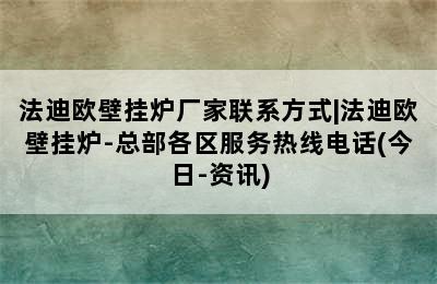 法迪欧壁挂炉厂家联系方式|法迪欧壁挂炉-总部各区服务热线电话(今日-资讯)